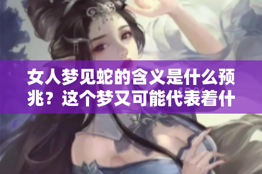 女人梦见蛇的含义是什么预兆？这个梦又可能代表着什么呢？
