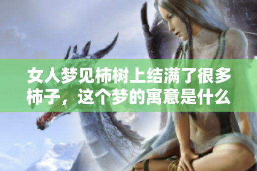 女人梦见柿树上结满了很多柿子，这个梦的寓意是什么呢