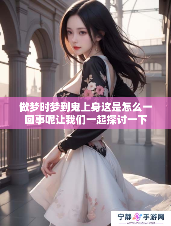 做梦时梦到鬼上身这是怎么一回事呢让我们一起探讨一下