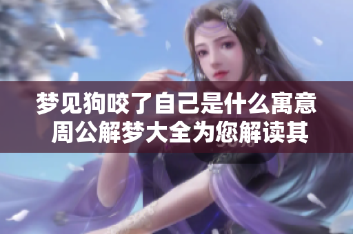 梦见狗咬了自己是什么寓意 周公解梦大全为您解读其中的深意
