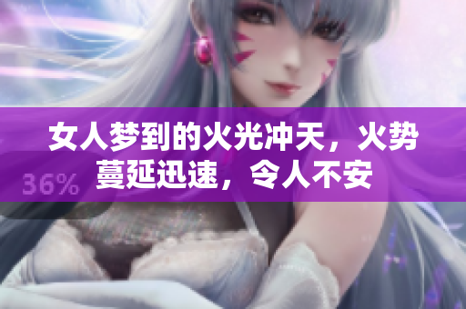 女人梦到的火光冲天，火势蔓延迅速，令人不安