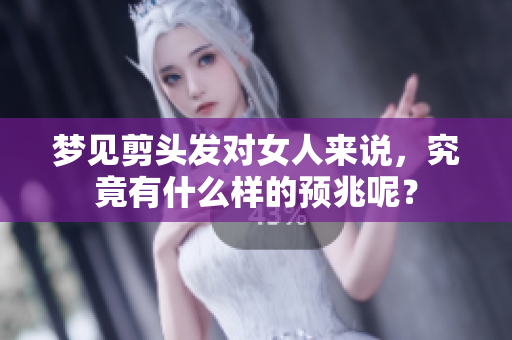 梦见剪头发对女人来说，究竟有什么样的预兆呢？