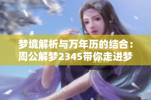 梦境解析与万年历的结合：周公解梦2345带你走进梦的世界