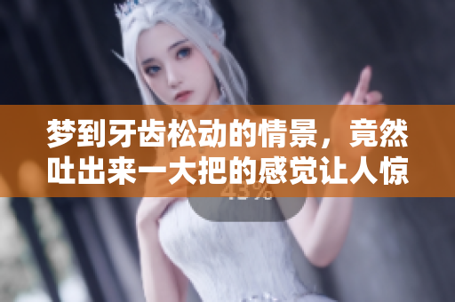 梦到牙齿松动的情景，竟然吐出来一大把的感觉让人惊讶