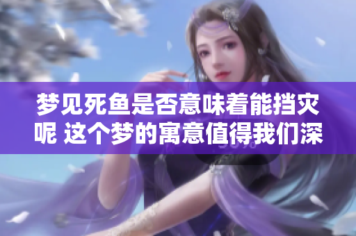 梦见死鱼是否意味着能挡灾呢 这个梦的寓意值得我们深思