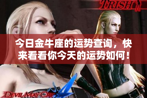 今日金牛座的运势查询，快来看看你今天的运势如何！