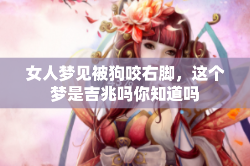 女人梦见被狗咬右脚，这个梦是吉兆吗你知道吗