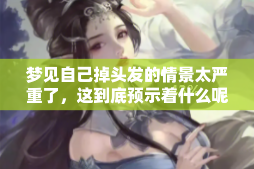 梦见自己掉头发的情景太严重了，这到底预示着什么呢