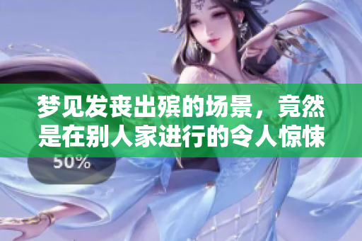 梦见发丧出殡的场景，竟然是在别人家进行的令人惊悚的情节
