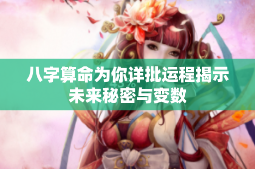 八字算命为你详批运程揭示未来秘密与变数