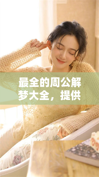 最全的周公解梦大全，提供免费内容，助你解读梦境玄机