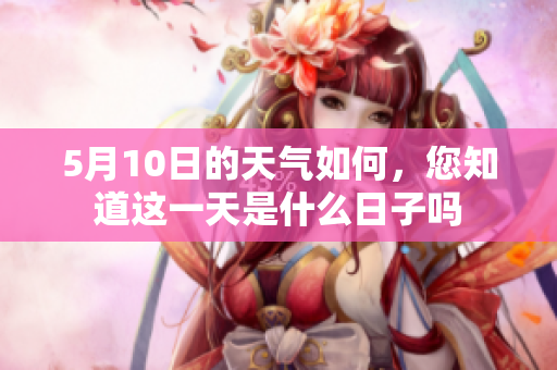 5月10日的天气如何，您知道这一天是什么日子吗