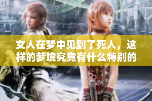 女人在梦中见到了死人，这样的梦境究竟有什么特别的意义呢