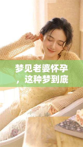 梦见老婆怀孕，这种梦到底好不好呢？我们来一起探讨一下。
