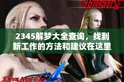2345解梦大全查询，找到新工作的方法和建议在这里分享