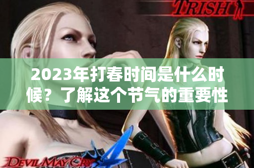 2023年打春时间是什么时候？了解这个节气的重要性与习俗。