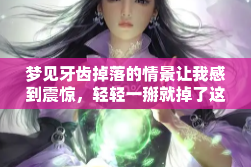 梦见牙齿掉落的情景让我感到震惊，轻轻一掰就掉了这真的是梦吗