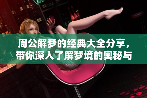 周公解梦的经典大全分享，带你深入了解梦境的奥秘与解析