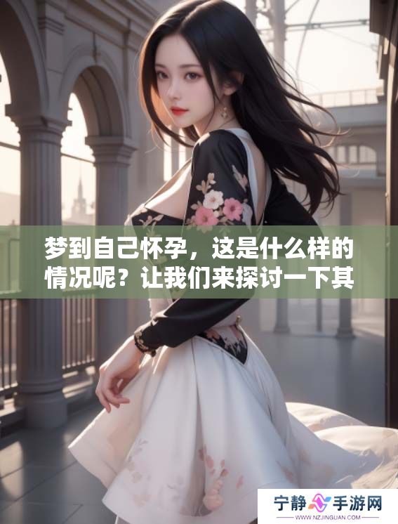 梦到自己怀孕，这是什么样的情况呢？让我们来探讨一下其中的含义。