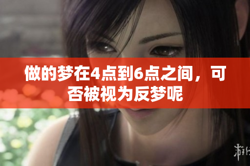 做的梦在4点到6点之间，可否被视为反梦呢