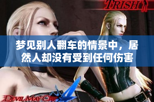 梦见别人翻车的情景中，居然人却没有受到任何伤害