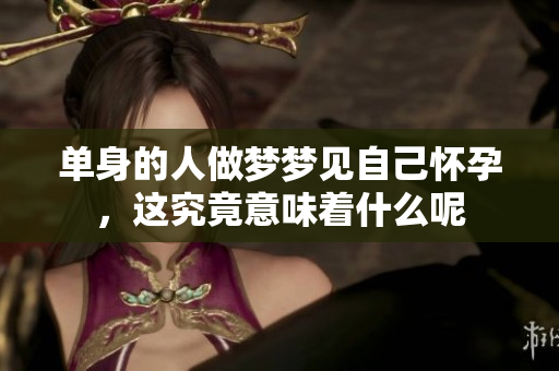 单身的人做梦梦见自己怀孕，这究竟意味着什么呢