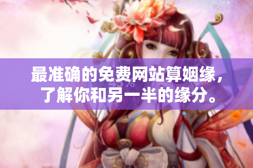 最准确的免费网站算姻缘，了解你和另一半的缘分。