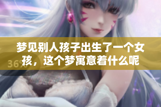 梦见别人孩子出生了一个女孩，这个梦寓意着什么呢