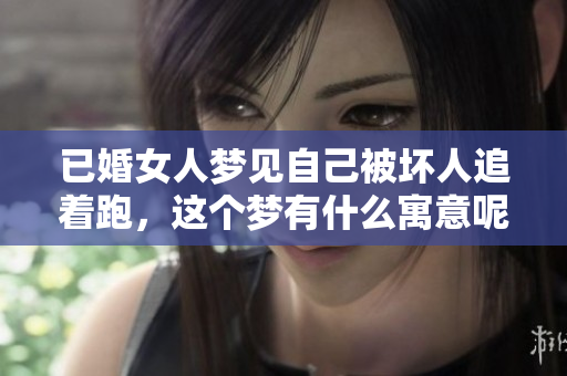 已婚女人梦见自己被坏人追着跑，这个梦有什么寓意呢