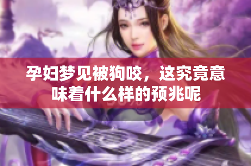 孕妇梦见被狗咬，这究竟意味着什么样的预兆呢