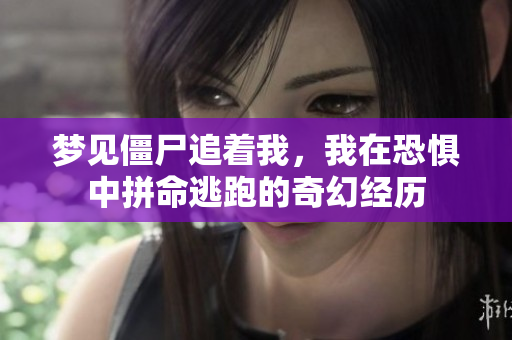 梦见僵尸追着我，我在恐惧中拼命逃跑的奇幻经历