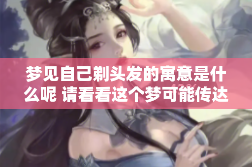 梦见自己剃头发的寓意是什么呢 请看看这个梦可能传达的信息