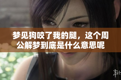 梦见狗咬了我的腿，这个周公解梦到底是什么意思呢