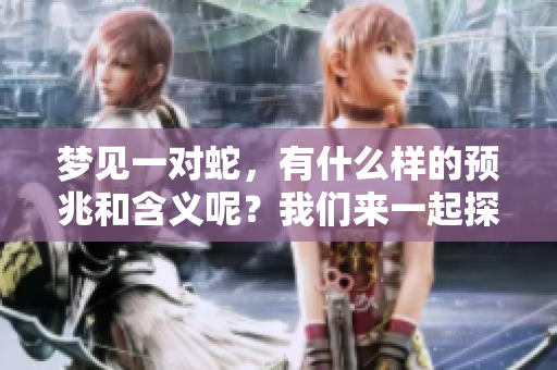 梦见一对蛇，有什么样的预兆和含义呢？我们来一起探讨一下。