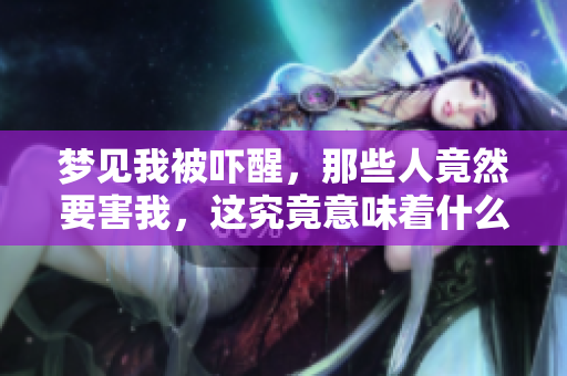 梦见我被吓醒，那些人竟然要害我，这究竟意味着什么呢