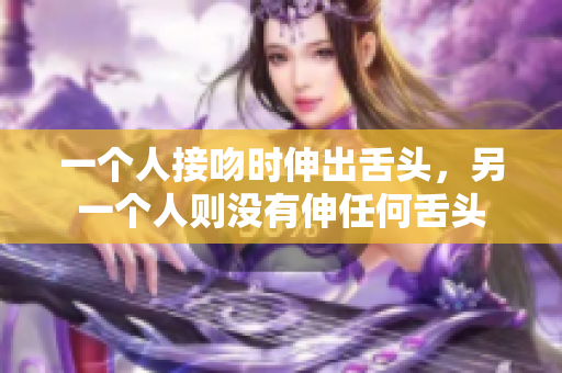 一个人接吻时伸出舌头，另一个人则没有伸任何舌头