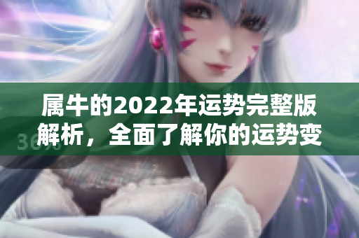 属牛的2022年运势完整版解析，全面了解你的运势变化与发展方向
