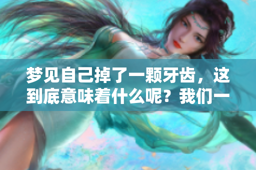 梦见自己掉了一颗牙齿，这到底意味着什么呢？我们一起探讨一下吧！