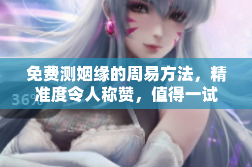 免费测姻缘的周易方法，精准度令人称赞，值得一试