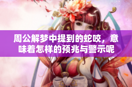 周公解梦中提到的蛇咬，意味着怎样的预兆与警示呢