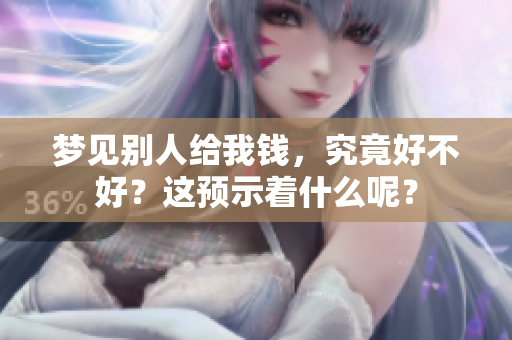梦见别人给我钱，究竟好不好？这预示着什么呢？