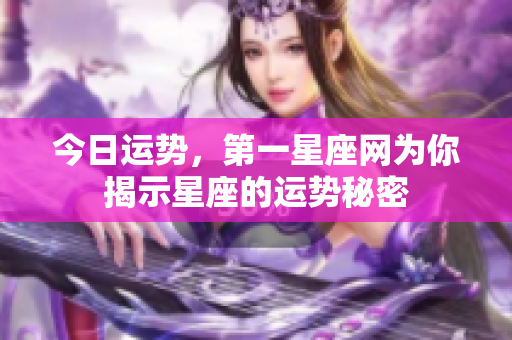 今日运势，第一星座网为你揭示星座的运势秘密