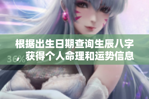 根据出生日期查询生辰八字，获得个人命理和运势信息的新方法