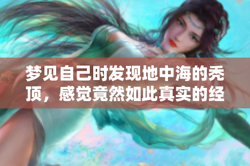 梦见自己时发现地中海的秃顶，感觉竟然如此真实的经历