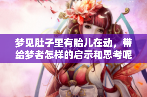 梦见肚子里有胎儿在动，带给梦者怎样的启示和思考呢