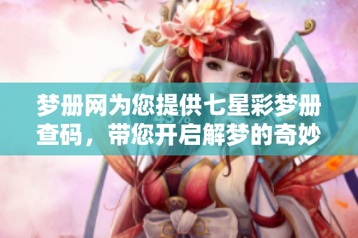 梦册网为您提供七星彩梦册查码，带您开启解梦的奇妙旅程