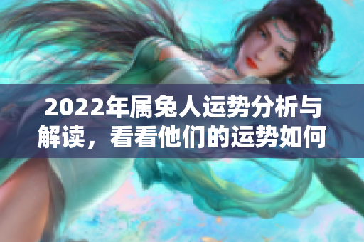 2022年属兔人运势分析与解读，看看他们的运势如何发展吧