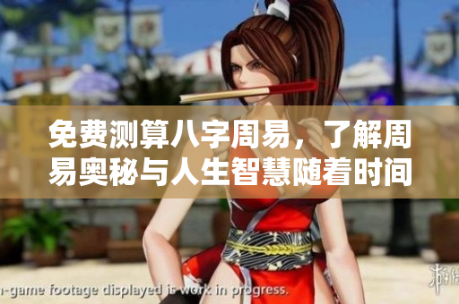 免费测算八字周易，了解周易奥秘与人生智慧随着时间变化