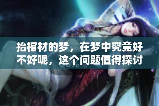抬棺材的梦，在梦中究竟好不好呢，这个问题值得探讨