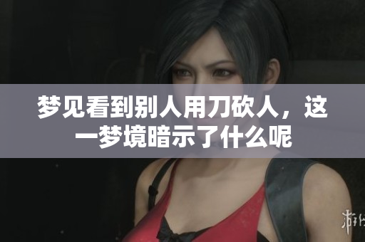 梦见看到别人用刀砍人，这一梦境暗示了什么呢